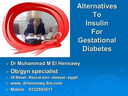 Alternatives To Insulin For Gestational Diabetes  Dr Muhammad M El Hennawy  Ob/gyn specialist  59 Street - Rass el barr –dumyat - egypt  www. drhennawy.8m.com.