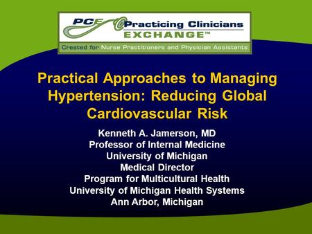 Practical Approaches to Managing Hypertension: Reducing Global Cardiovascular Risk Kenneth A. Jamerson, MD Professor of Internal Medicine University of.
