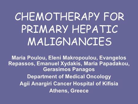 CHEMOTHERAPY FOR PRIMARY HEPATIC MALIGNANCIES Maria Poulou, Eleni Makropoulou, Evangelos Repassos, Emanuel Xydakis, Maria Papadakou, Gerasimos Panagos.