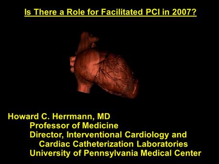 Howard C. Herrmann, MD Professor of Medicine Director, Interventional Cardiology and Cardiac Catheterization Laboratories University of Pennsylvania Medical.