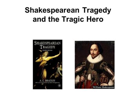 Shakespearean Tragedy and the Tragic Hero. Shakespearean tragedy follows a pattern Establishes the hero (sometimes his heroism is thrust upon him) Illustrates.