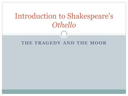 THE TRAGEDY AND THE MOOR Introduction to Shakespeare's Othello.