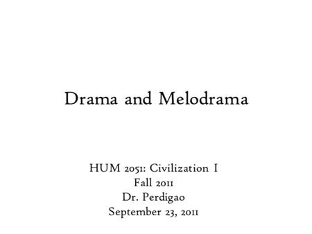 Drama and Melodrama HUM 2051: Civilization I Fall 2011 Dr. Perdigao September 23, 2011.