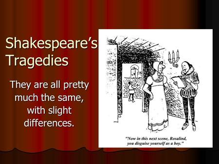 Shakespeare’s Tragedies They are all pretty much the same, with slight differences.