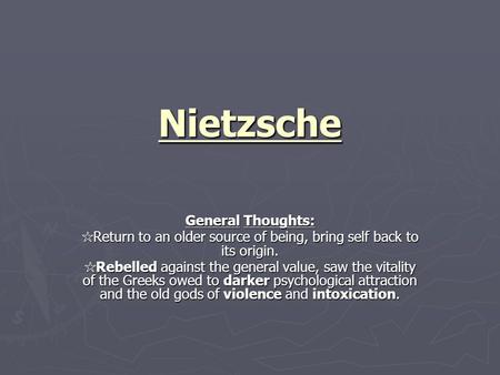 Nietzsche General Thoughts: ☆ Return to an older source of being, bring self back to its origin. ☆ Rebelled against the general value, saw the vitality.