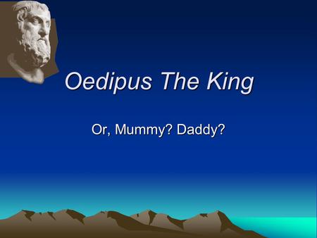 Oedipus The King Or, Mummy? Daddy? The Great Dionysia Oedipus Rex was entered by Sophocles at the Great Dionysia around 431 BCE, a religious and cultural.
