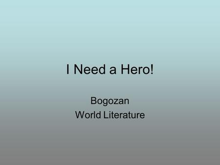 I Need a Hero! Bogozan World Literature. The plural of hero is heroes Epic heroes Anti-heroes, absurd heroes Tragic Heroes.