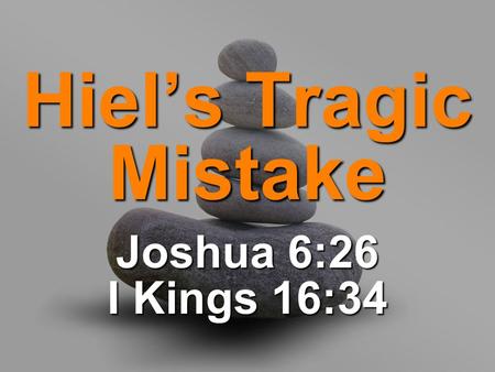 Hiel’s Tragic Mistake Joshua 6:26 I Kings 16:34. What was he thinking?! “Curse? What curse?”“Curse? What curse?” “But that was so long ago!”“But that.