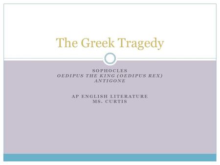 SOPHOCLES OEDIPUS THE KING (OEDIPUS REX) ANTIGONE AP ENGLISH LITERATURE MS. CURTIS The Greek Tragedy.