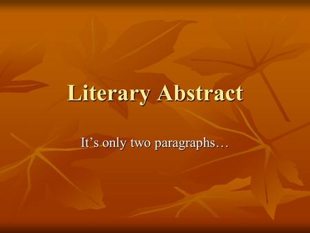 Literary Abstract It’s only two paragraphs…. What is a Literary Abstract? Literary: writing about how a piece of literature is written. Literary: writing.