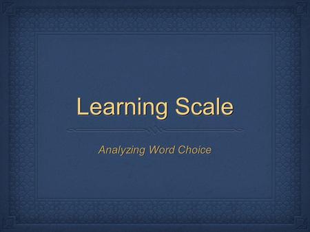 Learning Scale Analyzing Word Choice. Although your learning goal has not changed, it is now more specific: I can identify the author’s tone, compare/contrast.