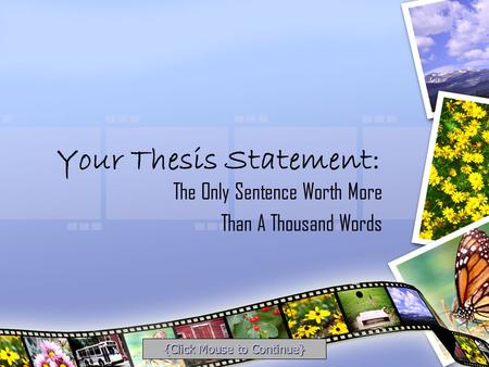 Your Thesis Statement: The Only Sentence Worth More Than A Thousand Words {Click Mouse to Continue}