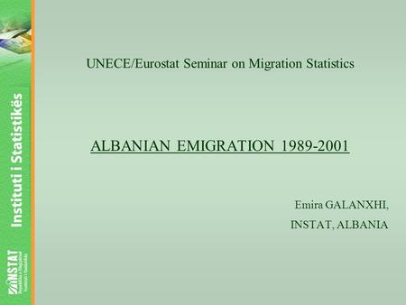 UNECE/Eurostat Seminar on Migration Statistics ALBANIAN EMIGRATION 1989-2001 Emira GALANXHI, INSTAT, ALBANIA.