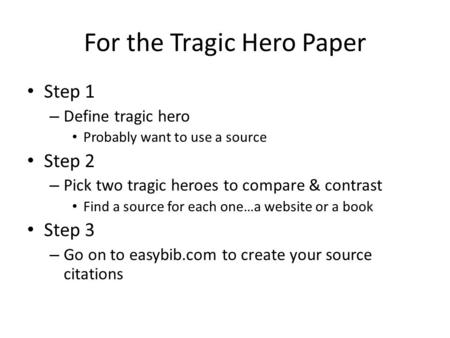 For the Tragic Hero Paper Step 1 – Define tragic hero Probably want to use a source Step 2 – Pick two tragic heroes to compare & contrast Find a source.