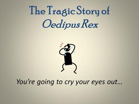 The Tragic Story of Oedipus Rex You’re going to cry your eyes out…
