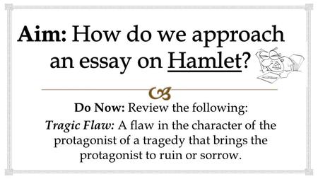 Do Now: Review the following: Tragic Flaw: A flaw in the character of the protagonist of a tragedy that brings the protagonist to ruin or sorrow.
