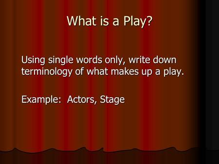 What is a Play? Using single words only, write down terminology of what makes up a play. Example: Actors, Stage.