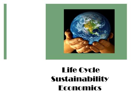 Life Cycle Sustainability Economics. Agenda  How traditional economics falls short of sustainability: Tragedy of Commons & externalities  Possible Solutions: