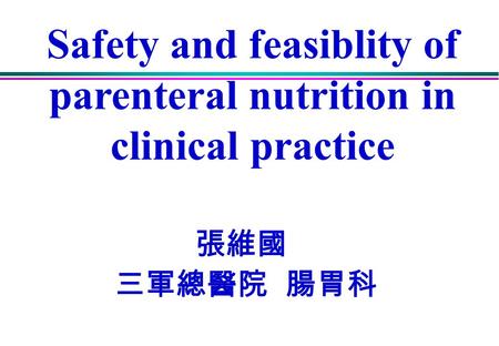 Safety and feasiblity of parenteral nutrition in clinical practice 張維國 三軍總醫院 腸胃科.