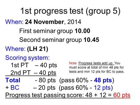 1st progress test (group 5) When: 24 November, 2014 First seminar group 10.00 Second seminar group 10.45 Where: (LH 21) Scoring system: 1st PT – 40 pts.