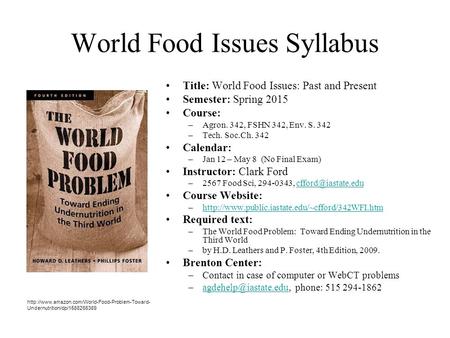 World Food Issues Syllabus Title: World Food Issues: Past and Present Semester: Spring 2015 Course: –Agron. 342, FSHN 342, Env. S. 342 –Tech. Soc.Ch. 342.