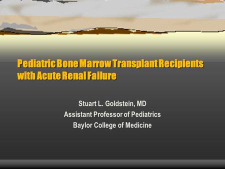 Pediatric Bone Marrow Transplant Recipients with Acute Renal Failure Stuart L. Goldstein, MD Assistant Professor of Pediatrics Baylor College of Medicine.