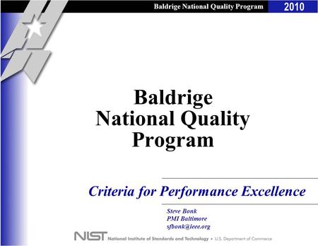 Baldrige National Quality Program 2010 Criteria for Performance Excellence Baldrige National Quality Program Steve Bonk PMI Baltimore