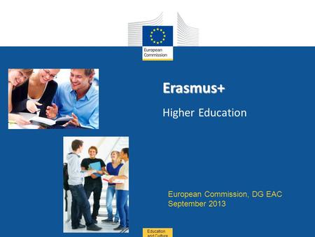 Date: in 12 pts Education and Culture Erasmus+ Erasmus+ Higher Education European Commission, DG EAC September 2013.