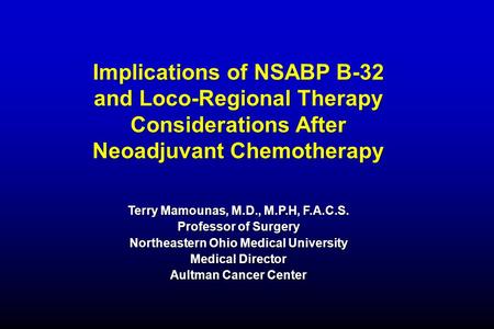 Implications of NSABP B-32 and Loco-Regional Therapy Considerations After Neoadjuvant Chemotherapy Terry Mamounas, M.D., M.P.H, F.A.C.S. Professor of Surgery.