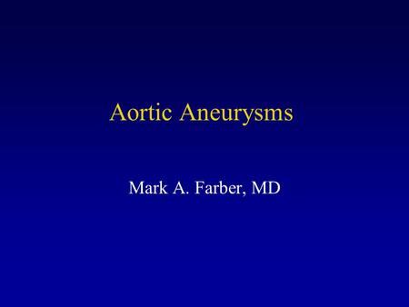 Aortic Aneurysms Mark A. Farber, MD.