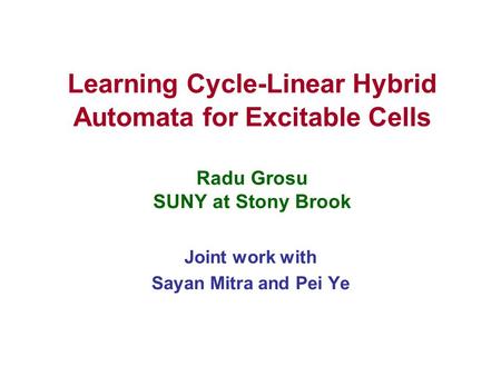 Learning Cycle-Linear Hybrid Automata for Excitable Cells Radu Grosu SUNY at Stony Brook Joint work with Sayan Mitra and Pei Ye.
