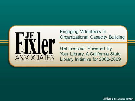 & A SSOCIATES © 2009 Get Involved: Powered By Your Library, A California State Library Initiative for 2008-2009 Engaging Volunteers in Organizational Capacity.