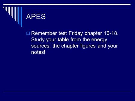 APES  Remember test Friday chapter 16-18. Study your table from the energy sources, the chapter figures and your notes!