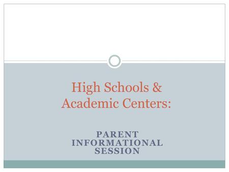 PARENT INFORMATIONAL SESSION High Schools & Academic Centers: