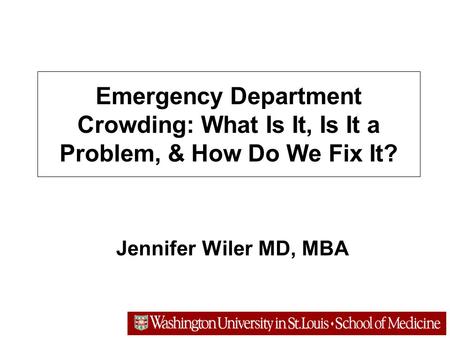 Emergency Department Crowding: What Is It, Is It a Problem, & How Do We Fix It? Jennifer Wiler MD, MBA.