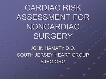 CARDIAC RISK ASSESSMENT FOR NONCARDIAC SURGERY JOHN HAMATY D.O. SOUTH JERSEY HEART GROUP SJHG.ORG.
