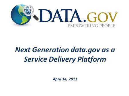 Next Generation data.gov as a Service Delivery Platform April 14, 2011.