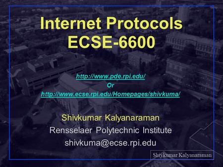 Shivkumar Kalyanaraman Rensselaer Polytechnic Institute 1 Internet Protocols ECSE-6600  Or