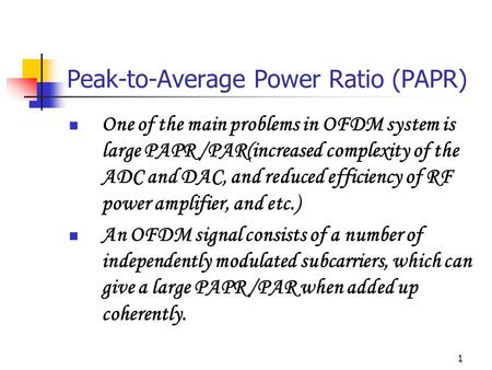 1 Peak-to-Average Power Ratio (PAPR) One of the main problems in OFDM system is large PAPR /PAR(increased complexity of the ADC and DAC, and reduced efficiency.