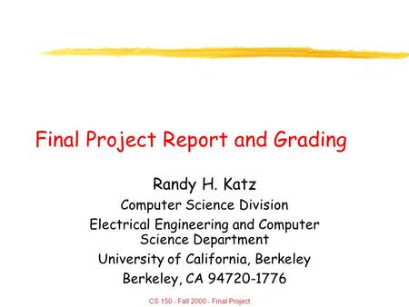 CS 150 - Fall 2000 - Final Project Final Project Report and Grading Randy H. Katz Computer Science Division Electrical Engineering and Computer Science.