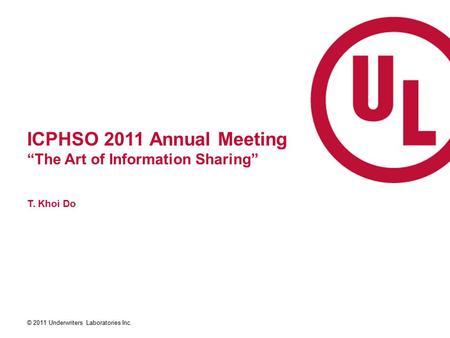 © 2011 Underwriters Laboratories Inc. ICPHSO 2011 Annual Meeting “The Art of Information Sharing” T. Khoi Do.
