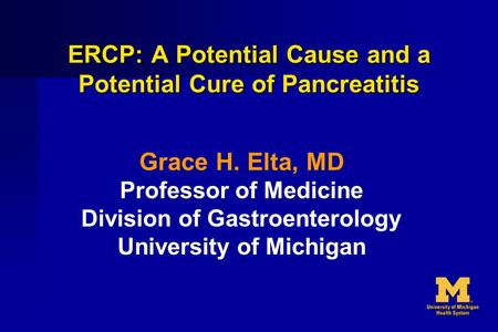 ERCP: A Potential Cause and a Potential Cure of Pancreatitis Grace H. Elta, MD Professor of Medicine Division of Gastroenterology University of Michigan.