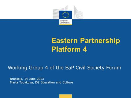 Date: in 12 pts Eastern Partnership Platform 4 Working Group 4 of the EaP Civil Society Forum Brussels, 14 June 2013 Marta Touykova, DG Education and Culture.