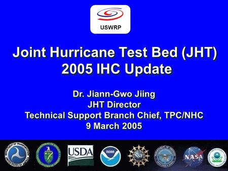 1 Joint Hurricane Test Bed (JHT) 2005 IHC Update USWRP Dr. Jiann-Gwo Jiing JHT Director Technical Support Branch Chief, TPC/NHC 9 March 2005.