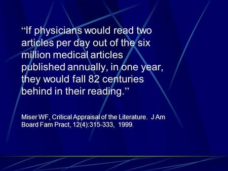 “ If physicians would read two articles per day out of the six million medical articles published annually, in one year, they would fall 82 centuries behind.