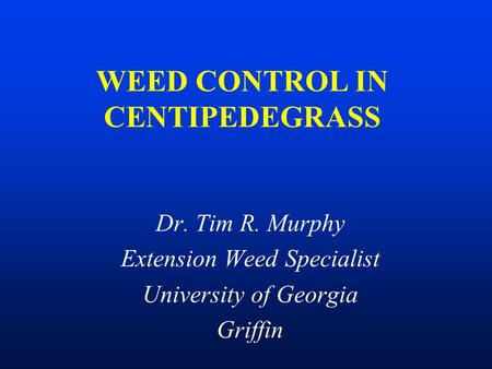 WEED CONTROL IN CENTIPEDEGRASS Dr. Tim R. Murphy Extension Weed Specialist University of Georgia Griffin.