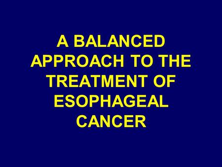 A BALANCED APPROACH TO THE TREATMENT OF ESOPHAGEAL CANCER.
