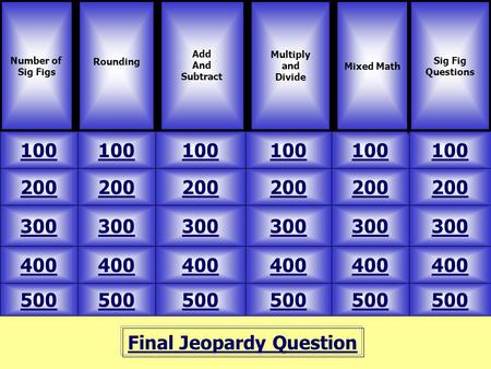 Final Jeopardy Question Number of Sig Figs Rounding 500 Mixed Math Multiply and Divide 100 200 300 400 500 400 300 200 100 Add And Subtract Sig Fig Questions.
