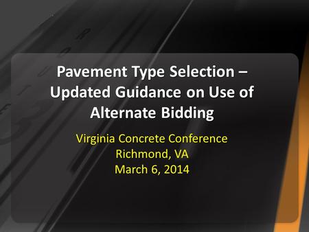 Pavement Type Selection – Updated Guidance on Use of Alternate Bidding Virginia Concrete Conference Richmond, VA March 6, 2014.
