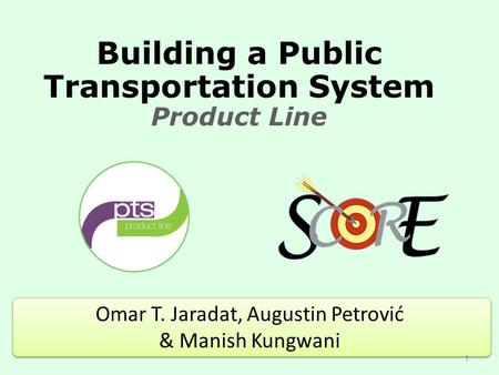 Building a Public Transportation System Product Line Omar T. Jaradat, Augustin Petrović & Manish Kungwani 1.